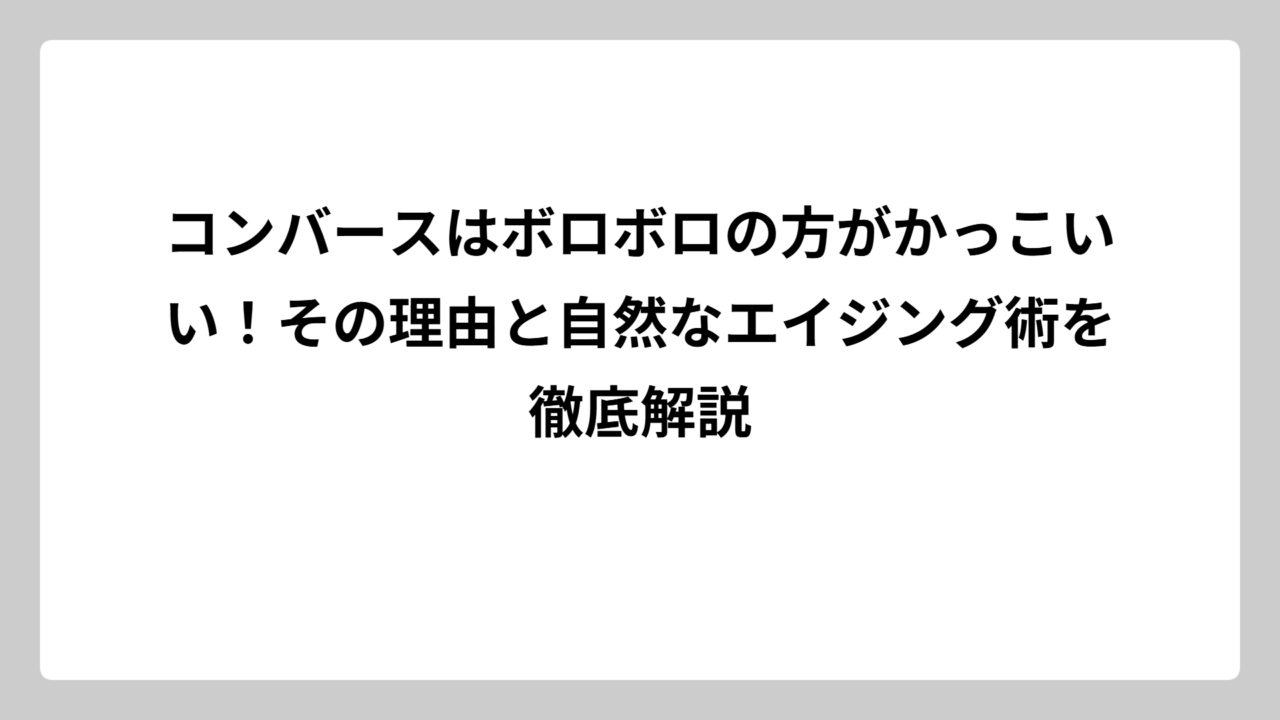 コンバースはボロボロの方がかっこいい！その理由と自然なエイジング術を徹底解説