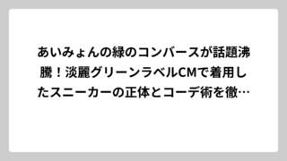 あいみょんの緑のコンバースが話題沸騰！淡麗グリーンラベルCMで着用したスニーカーの正体とコーデ術を徹底解説