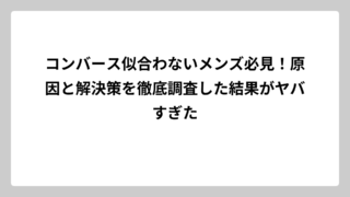 コンバース似合わないメンズ必見！原因と解決策を徹底調査した結果がヤバすぎた