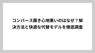 コンバース履き心地悪いのはなぜ？解決方法と快適な代替モデルを徹底調査