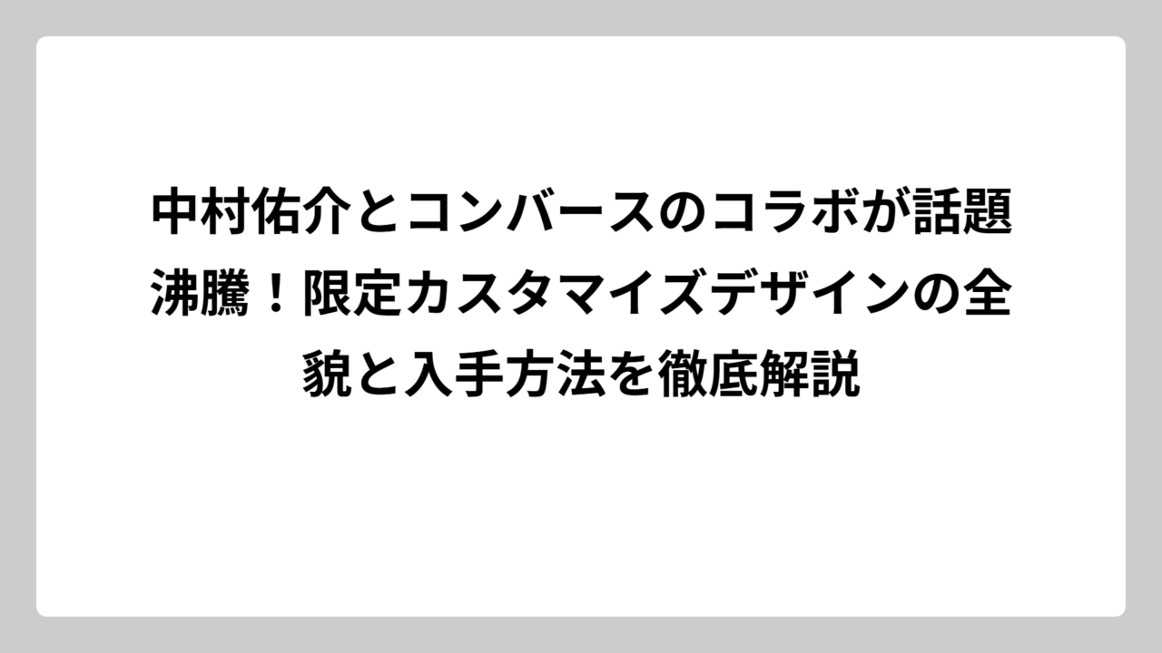 中村佑介とコンバースのコラボが話題沸騰！限定カスタマイズデザインの全貌と入手方法を徹底解説