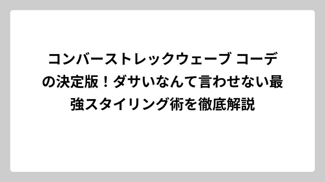コンバーストレックウェーブ コーデの決定版！ダサいなんて言わせない最強スタイリング術を徹底解説
