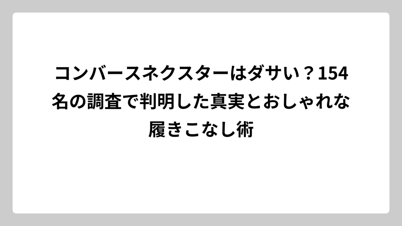 コンバースネクスターはダサい？154名の調査で判明した真実とおしゃれな履きこなし術