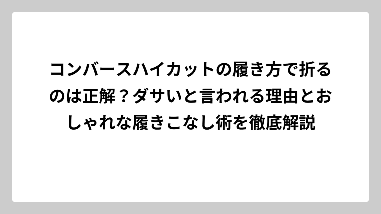 コンバースハイカットの履き方で折るのは正解？ダサいと言われる理由とおしゃれな履きこなし術を徹底解説