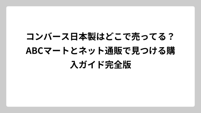 コンバース日本製はどこで売ってる？ABCマートとネット通販で見つける購入ガイド完全版