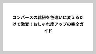 コンバースの靴紐を色違いに変えるだけで激変！おしゃれ度アップの完全ガイド