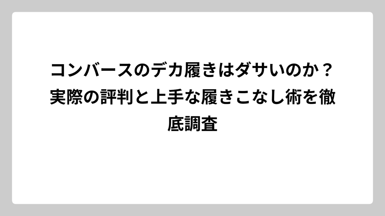 コンバースのデカ履きはダサいのか？実際の評判と上手な履きこなし術を徹底調査