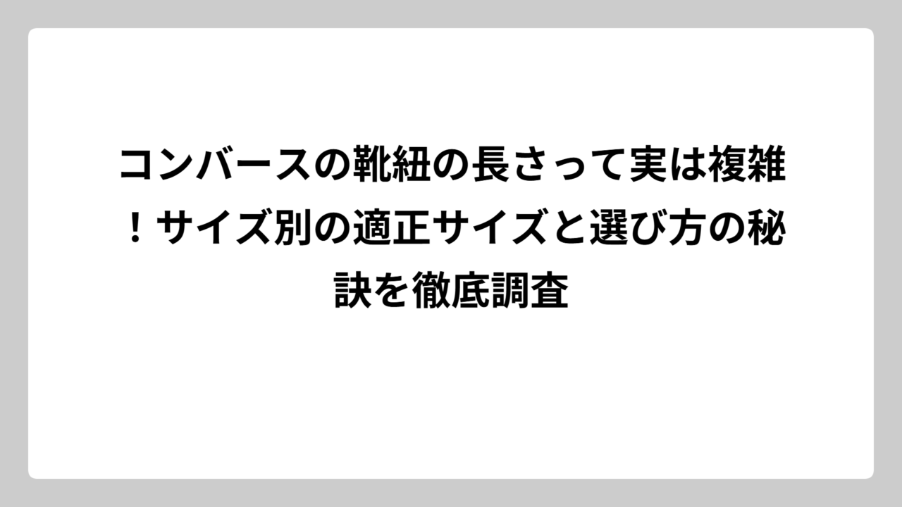コンバースの靴紐の長さって実は複雑！サイズ別の適正サイズと選び方の秘訣を徹底調査
