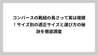コンバースの靴紐の長さって実は複雑！サイズ別の適正サイズと選び方の秘訣を徹底調査