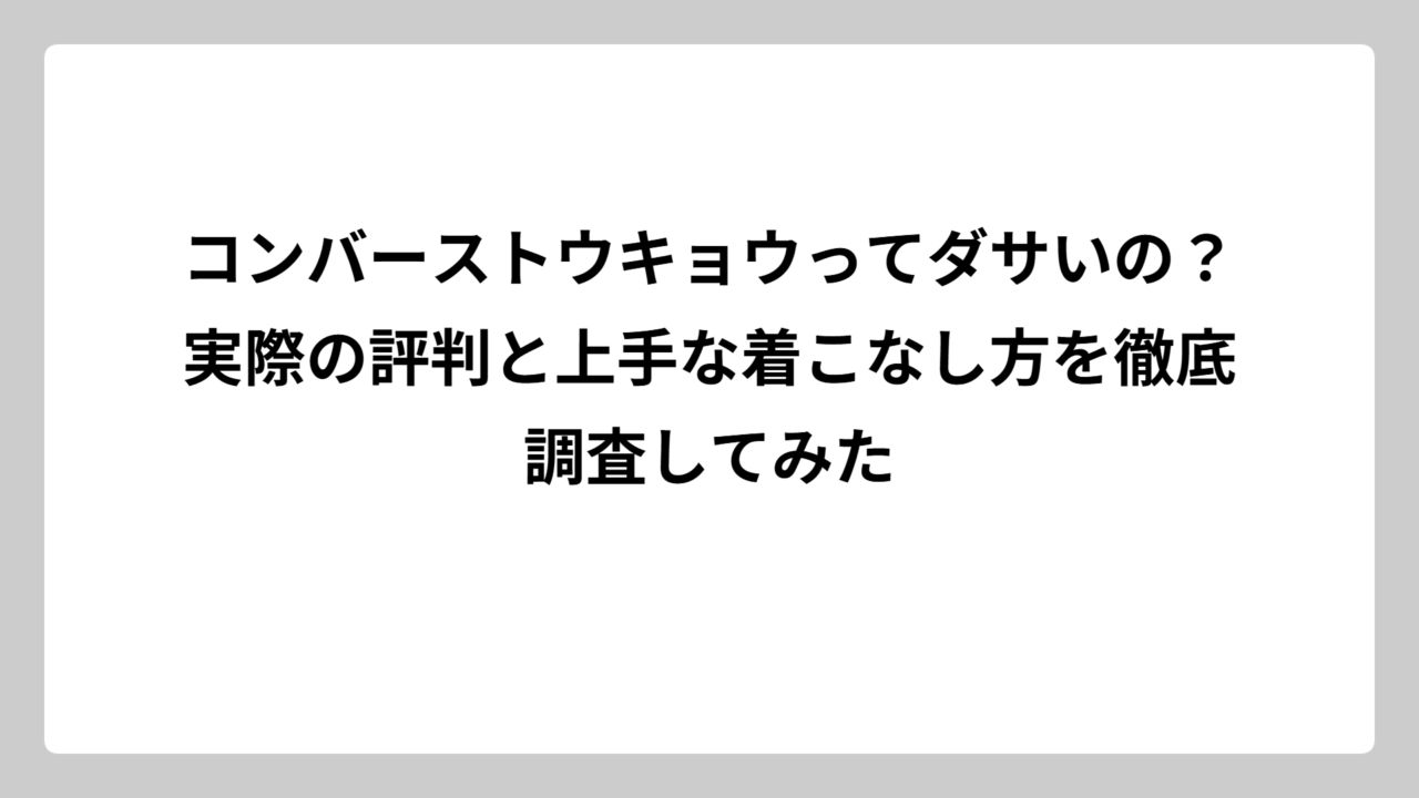 コンバーストウキョウってダサいの？実際の評判と上手な着こなし方を徹底調査してみた