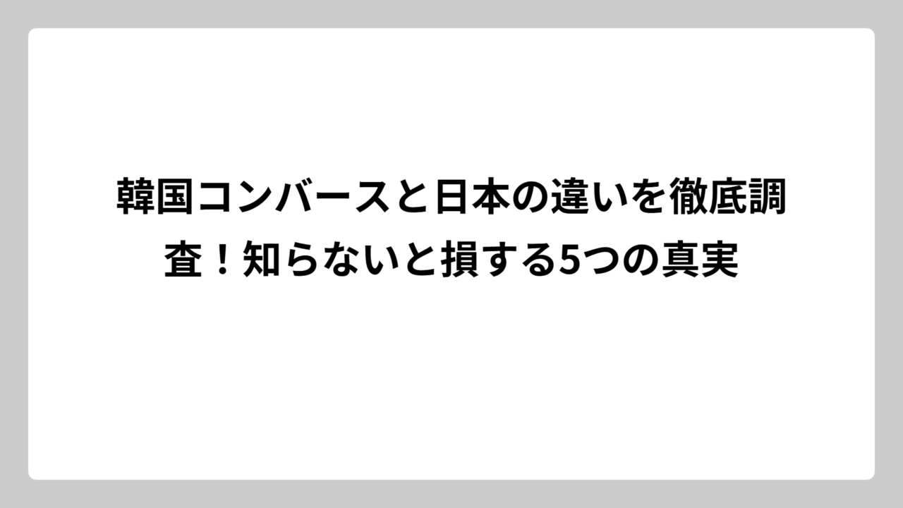 韓国コンバースと日本の違いを徹底調査！知らないと損する5つの真実