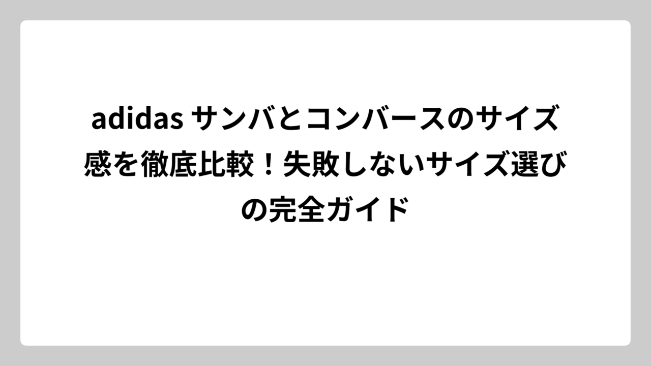 adidas サンバとコンバースのサイズ感を徹底比較！失敗しないサイズ選びの完全ガイド