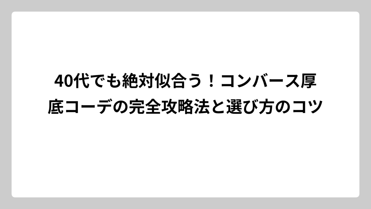 40代でも絶対似合う！コンバース厚底コーデの完全攻略法と選び方のコツ