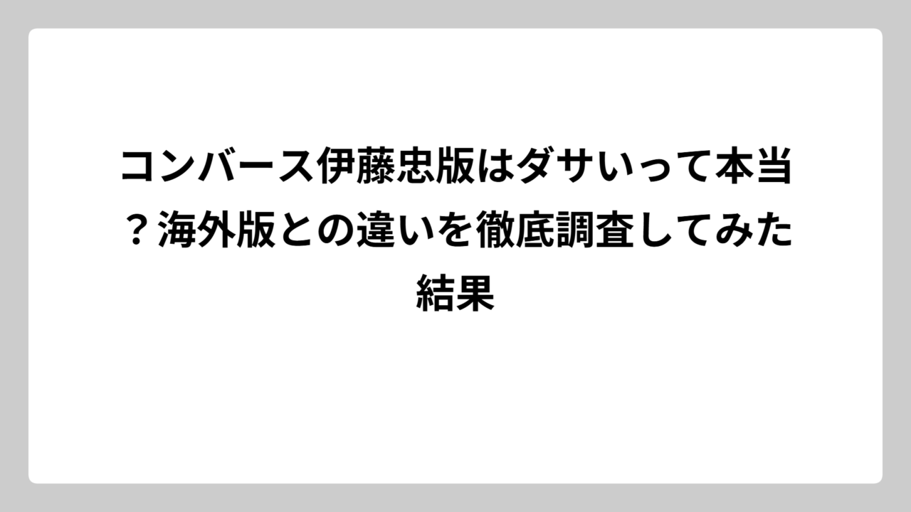 コンバース伊藤忠版はダサいって本当？海外版との違いを徹底調査してみた結果
