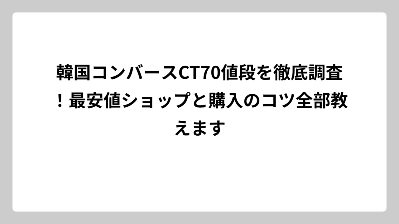 韓国コンバースCT70値段を徹底調査！最安値ショップと購入のコツ全部教えます
