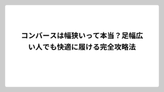 コンバースは幅狭いって本当？足幅広い人でも快適に履ける完全攻略法