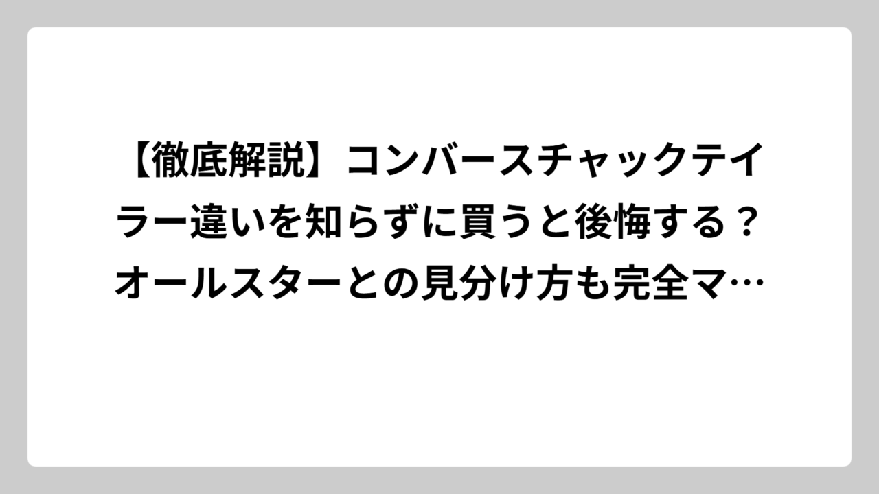 【徹底解説】コンバースチャックテイラー違いを知らずに買うと後悔する？オールスターとの見分け方も完全マスター