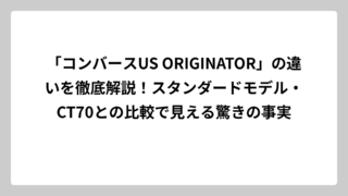 「コンバースUS ORIGINATOR」の違いを徹底解説！スタンダードモデル・CT70との比較で見える驚きの事実