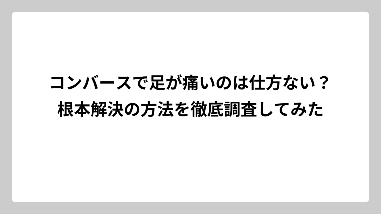 コンバースで足が痛いのは仕方ない？根本解決の方法を徹底調査してみた