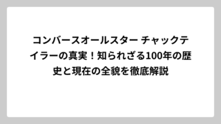 コンバースオールスター チャックテイラーの真実！知られざる100年の歴史と現在の全貌を徹底解説