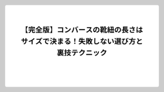 【完全版】コンバースの靴紐の長さはサイズで決まる！失敗しない選び方と裏技テクニック
