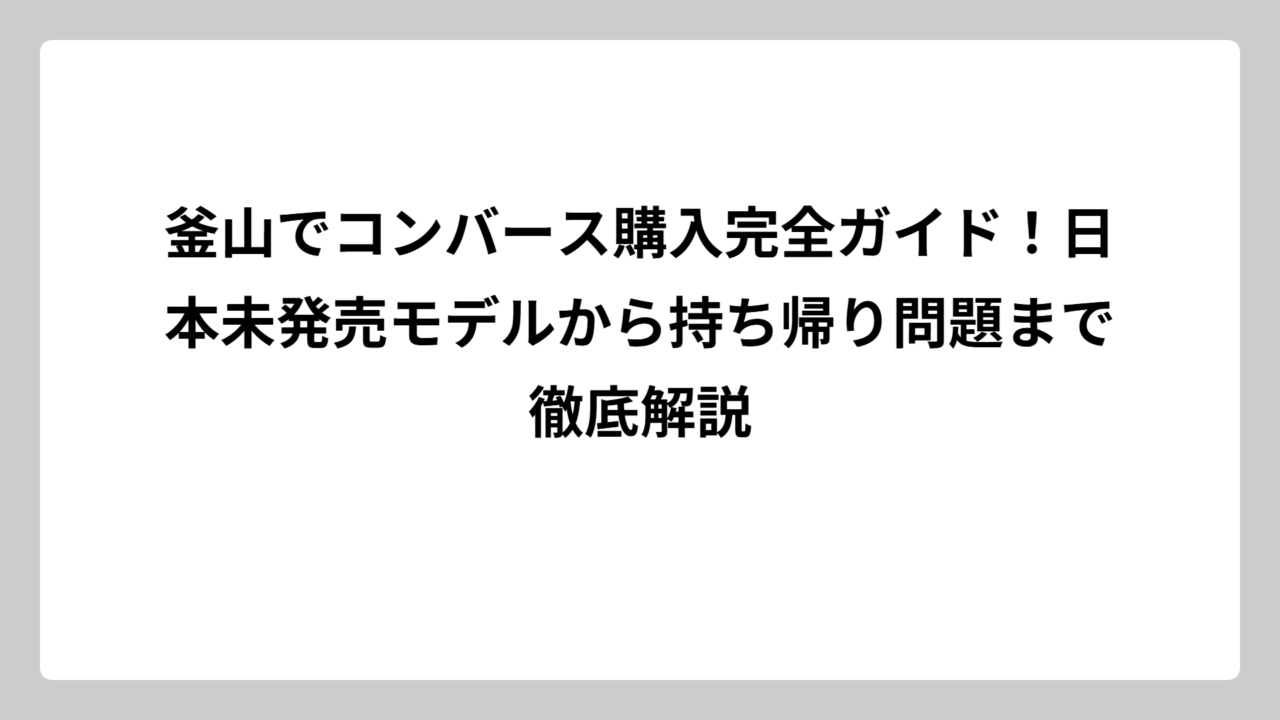 釜山でコンバース購入完全ガイド！日本未発売モデルから持ち帰り問題まで徹底解説