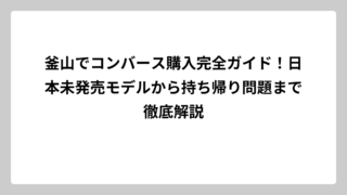 釜山でコンバース購入完全ガイド！日本未発売モデルから持ち帰り問題まで徹底解説