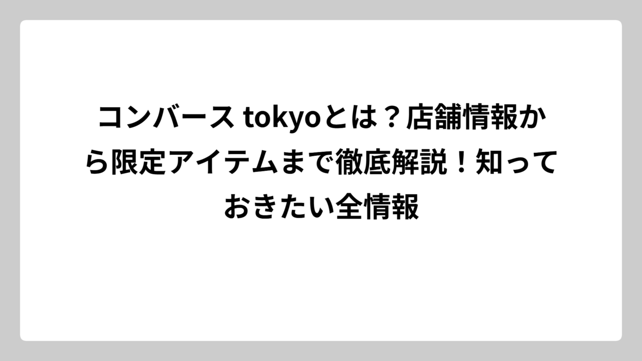 コンバース tokyoとは？店舗情報から限定アイテムまで徹底解説！知っておきたい全情報