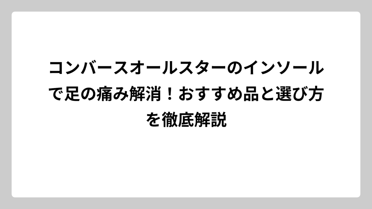 コンバースオールスターのインソールで足の痛み解消！おすすめ品と選び方を徹底解説