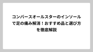 コンバースオールスターのインソールで足の痛み解消！おすすめ品と選び方を徹底解説