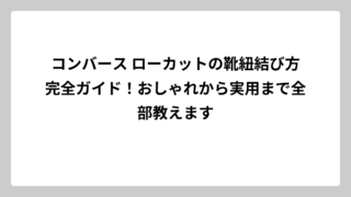 コンバース ローカットの靴紐結び方完全ガイド！おしゃれから実用まで全部教えます