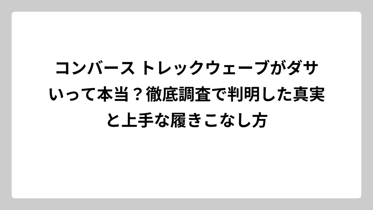 コンバース トレックウェーブがダサいって本当？徹底調査で判明した真実と上手な履きこなし方