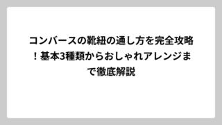 コンバースの靴紐の通し方を完全攻略！基本3種類からおしゃれアレンジまで徹底解説