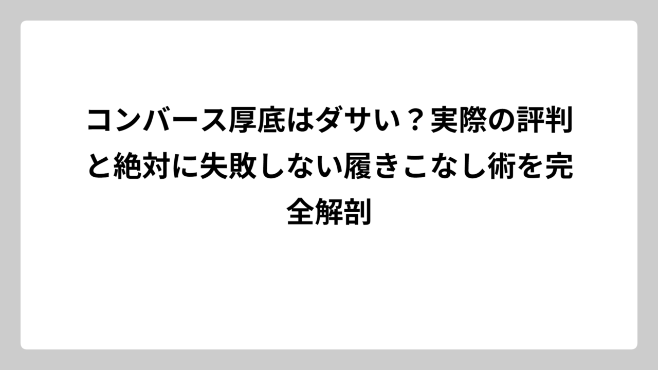 コンバース厚底はダサい？実際の評判と絶対に失敗しない履きこなし術を完全解剖