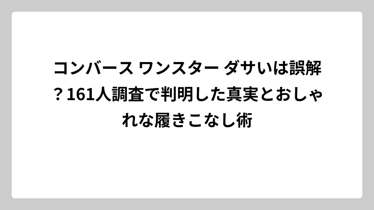 コンバース ワンスター ダサいは誤解？161人調査で判明した真実とおしゃれな履きこなし術