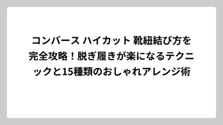 コンバース ハイカット 靴紐結び方を完全攻略！脱ぎ履きが楽になるテクニックと15種類のおしゃれアレンジ術