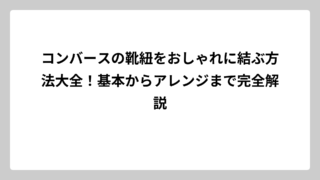 コンバースの靴紐をおしゃれに結ぶ方法大全！基本からアレンジまで完全解説