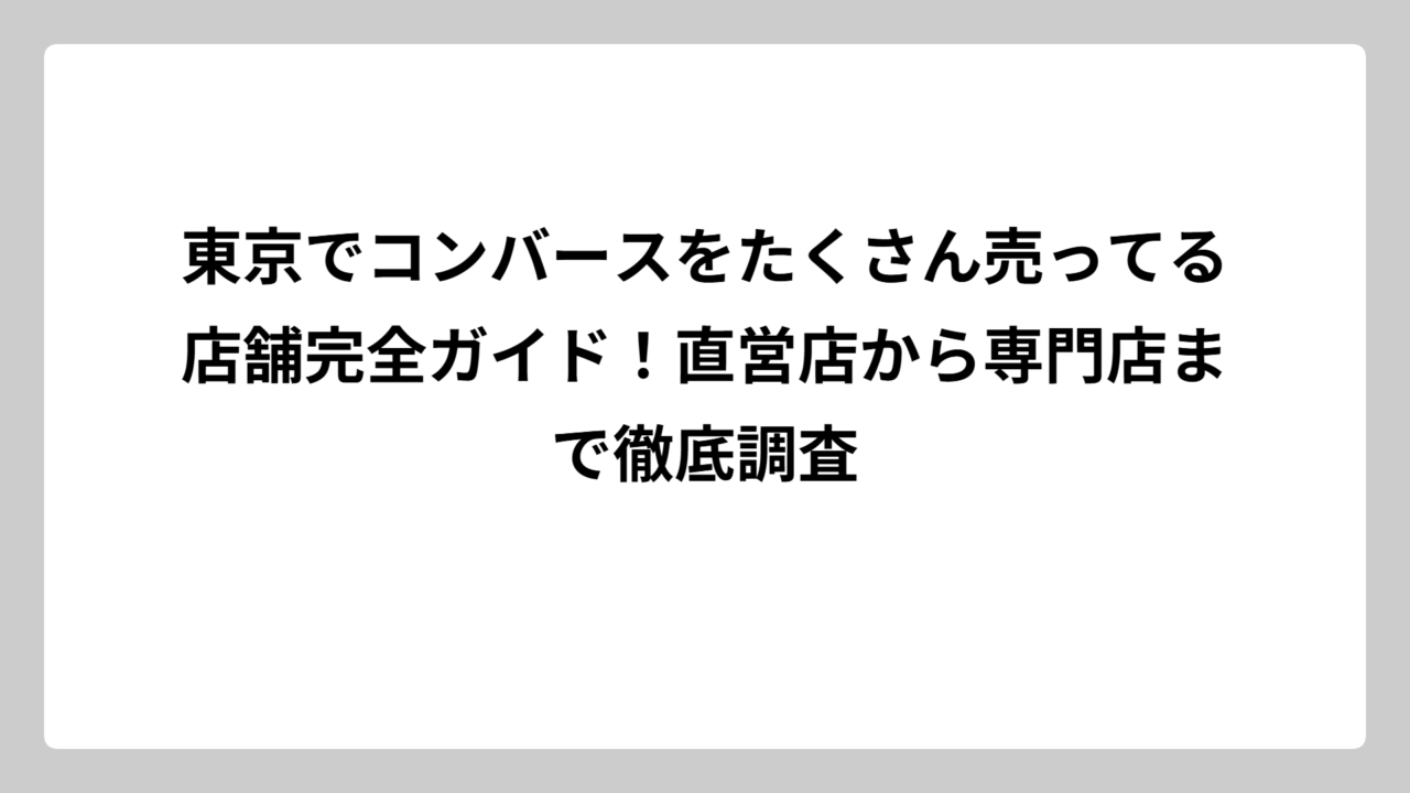 東京でコンバースをたくさん売ってる店舗完全ガイド！直営店から専門店まで徹底調査