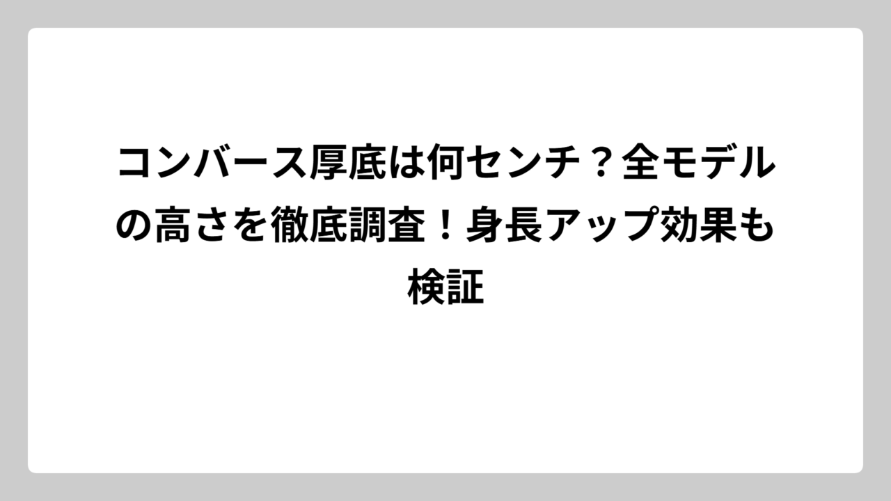 コンバース厚底は何センチ？全モデルの高さを徹底調査！身長アップ効果も検証