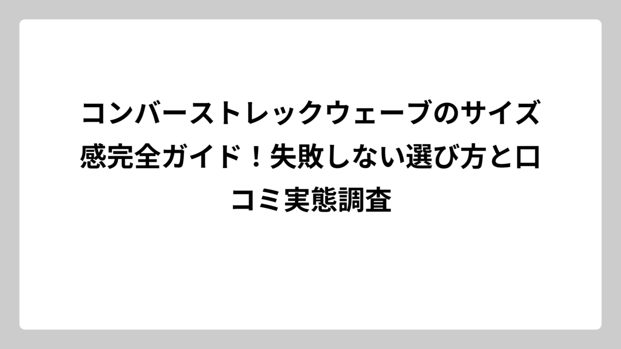 コンバーストレックウェーブのサイズ感完全ガイド！失敗しない選び方と口コミ実態調査