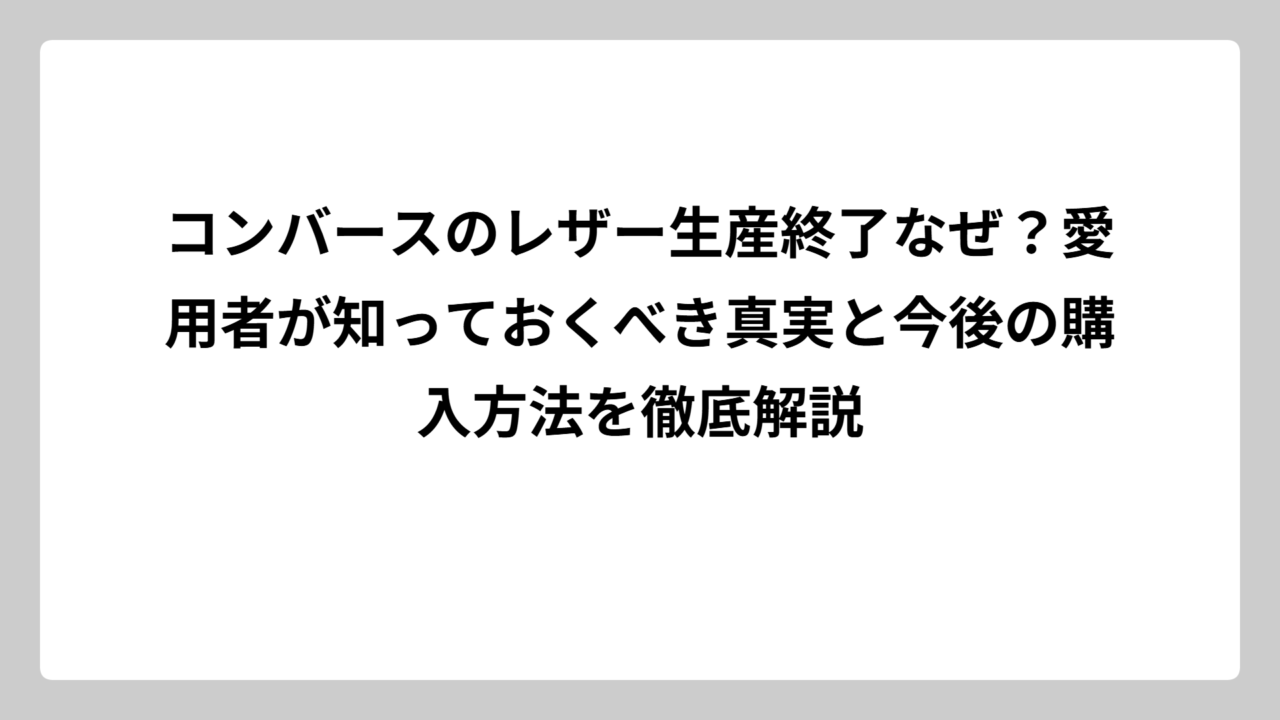コンバースのレザー生産終了なぜ？愛用者が知っておくべき真実と今後の購入方法を徹底解説