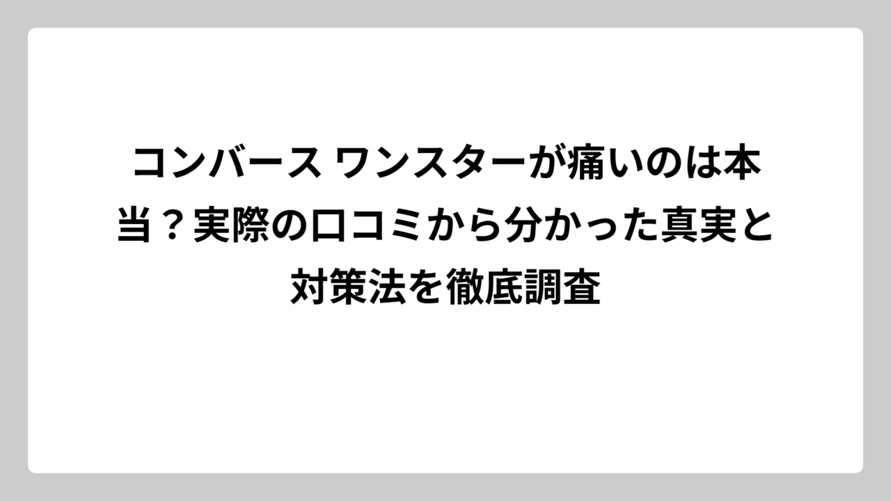 コンバース ワンスターが痛いのは本当？実際の口コミから分かった真実と対策法を徹底調査