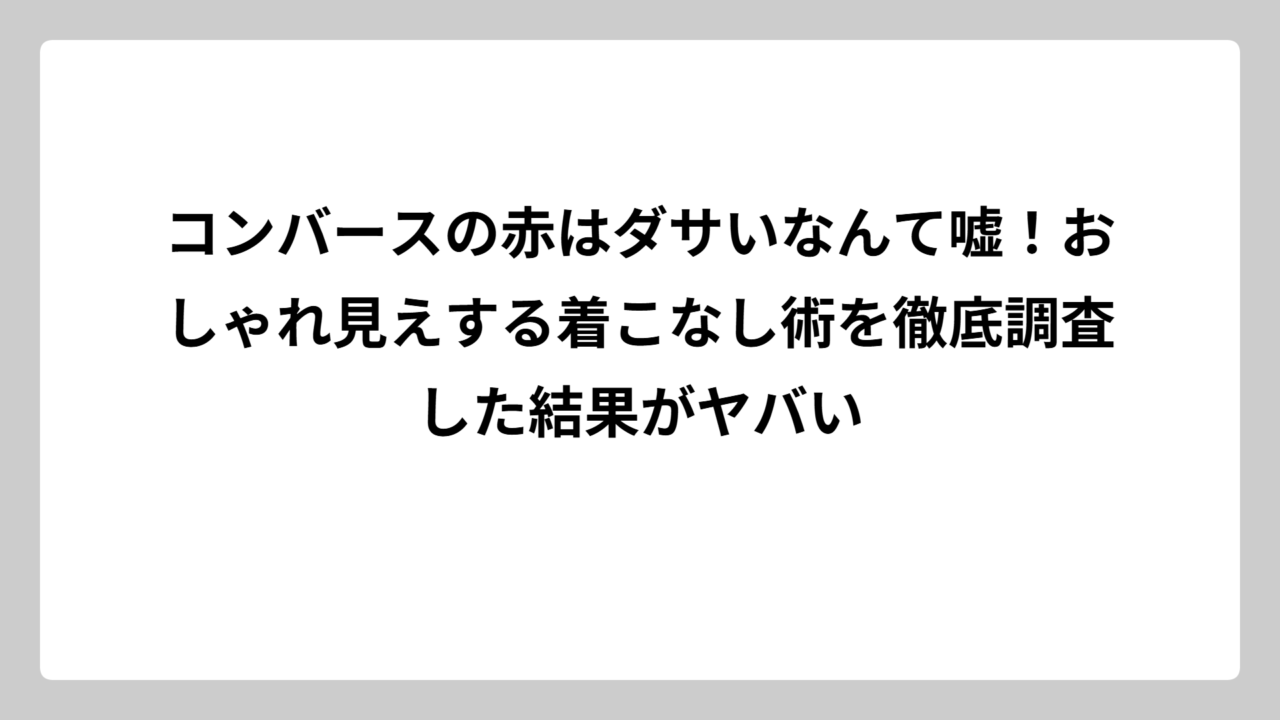 コンバースの赤はダサいなんて嘘！おしゃれ見えする着こなし術を徹底調査した結果がヤバい