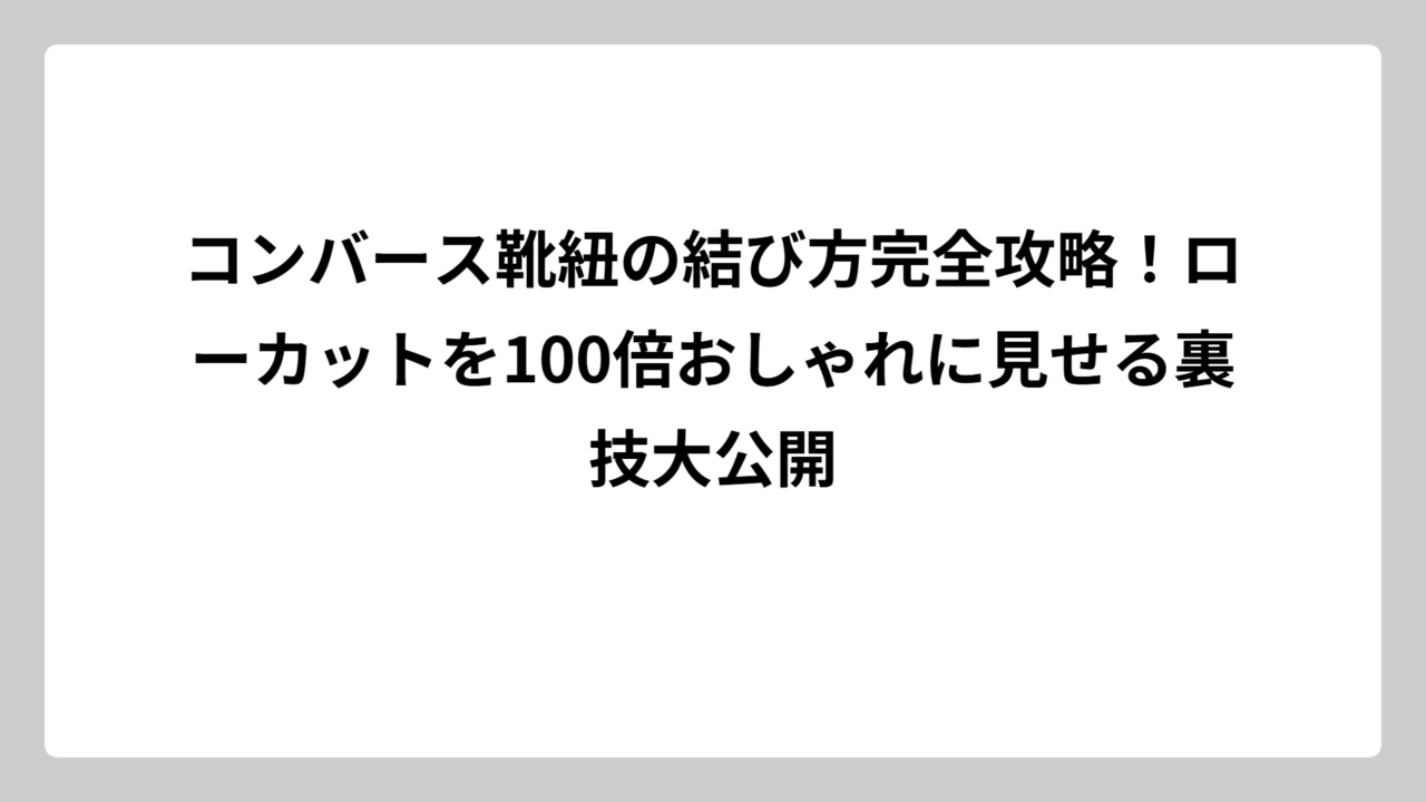 コンバース靴紐の結び方完全攻略！ローカットを100倍おしゃれに見せる裏技大公開
