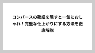 コンバースの靴紐を隠すと一気におしゃれ！完璧な仕上がりにする方法を徹底解説