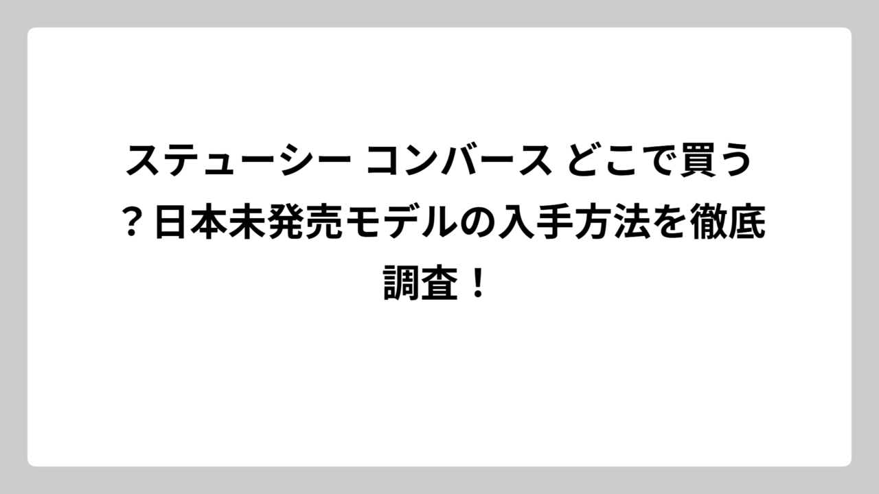 ステューシー コンバース どこで買う？日本未発売モデルの入手方法を徹底調査！