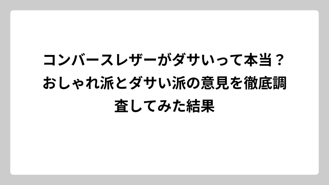 コンバースレザーがダサいって本当？おしゃれ派とダサい派の意見を徹底調査してみた結果