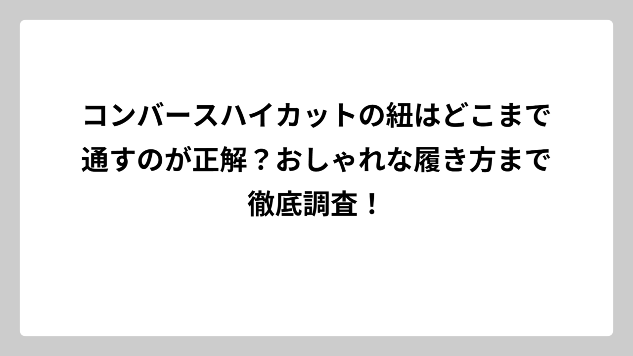 コンバースハイカットの紐はどこまで通すのが正解？おしゃれな履き方まで徹底調査！