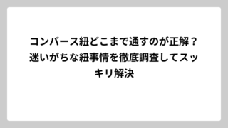 コンバース紐どこまで通すのが正解？迷いがちな紐事情を徹底調査してスッキリ解決