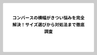 コンバースの横幅がきつい悩みを完全解決！サイズ選びから対処法まで徹底調査